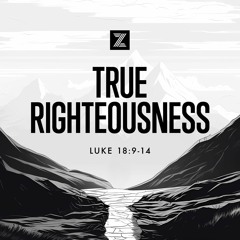 The Road to Jerusalem | True Righteousness, Luke 18:9-14 | Week 33