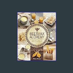 Read$$ 📚 Beeswax Alchemy: How to Make Your Own Soap, Candles, Balms, Creams, and Salves from the H