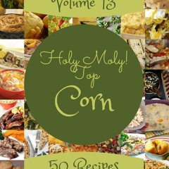 [PDF⚡READ❤ONLINE]  Holy Moly! Top 50 Corn Recipes Volume 13: A Timeless Corn Coo
