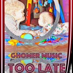 TOO LATE - GHOMER