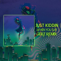 Just Kiddin - When You Say It (GERZ Remix)