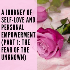 113 // A Journey of Self-Love and Personal Empowerment (Part 1: The Fear of the Unknown)