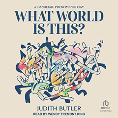 [GET] PDF 📪 What World Is This?: A Pandemic Phenomenology by  Judith Butler,Wendy Tr