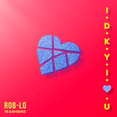 I • D • K • Y • I • 💜 • U  -  ROB-LO (The AlterEgo Files)