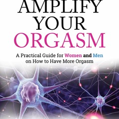 EPUB (READ) Amplify Your Orgasm: A Practical Guide for Women and Men on How to H