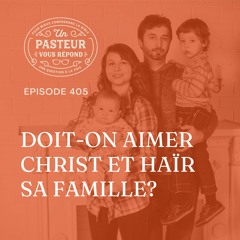 Doit-on aimer Christ et haïr sa famille? (Épisode 405)