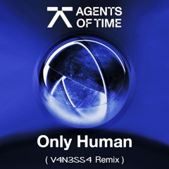 Agents Of Time - Only Human (V4N3SS4 "HE" REMIX)