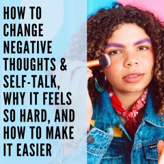 44 // How to Change Negative Thoughts & Self-Talk, Why it Feels So Hard, and How to Make it Easier