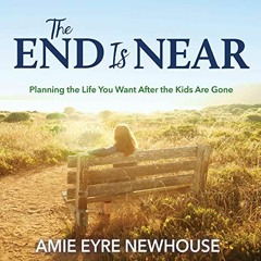 download KINDLE 📁 The End Is Near: Planning the Life You Want After the Kids Are Gon