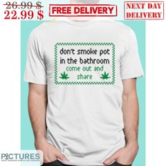 Don’t Smoke Pot In The Bathroom Come Out And Share Shirt