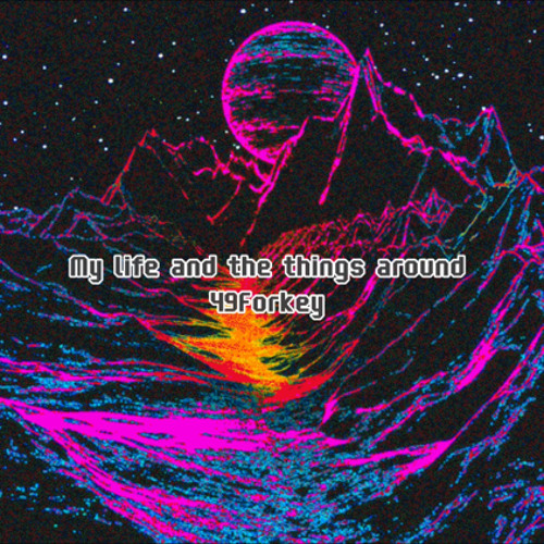 My life and the things around // 49Forkey