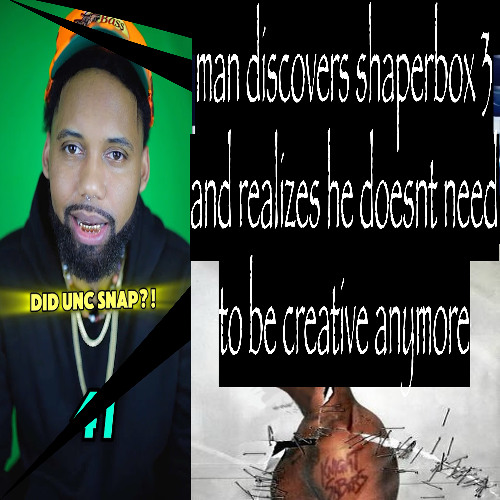 man discovers shaperbox 3 and realizes he doesnt need to be creative anymore