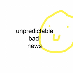 unpredictable bad news