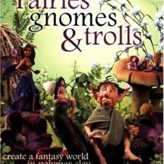 [GET] EBOOK ✓ Fairies, Gnomes & Trolls: Create a Fantasy World in Polymer Clay by  Ma