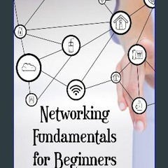 [PDF] eBOOK Read ⚡ Networking Fundamentals for Beginners: Unlocking the World of Connectivity. A S