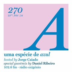 270. Uma Espécie de Azul Radio Show 23.02.24 - Guest mix by Daniel Ribeiro (English)
