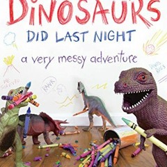 FREE EBOOK 📕 What the Dinosaurs Did Last Night: A Very Messy Adventure by  Refe Tuma