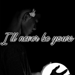 I’ll never be yours. Cjay-Slooze