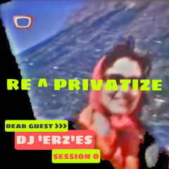 DEAR GUEST > DJ ‘ERZ’ES pres. RE^PRIVATIZE session #0