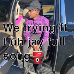 We trying ft Luh jay full song