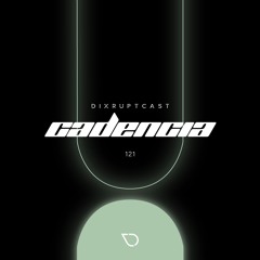 DIXRUPTCAST 121 | CADENCIA