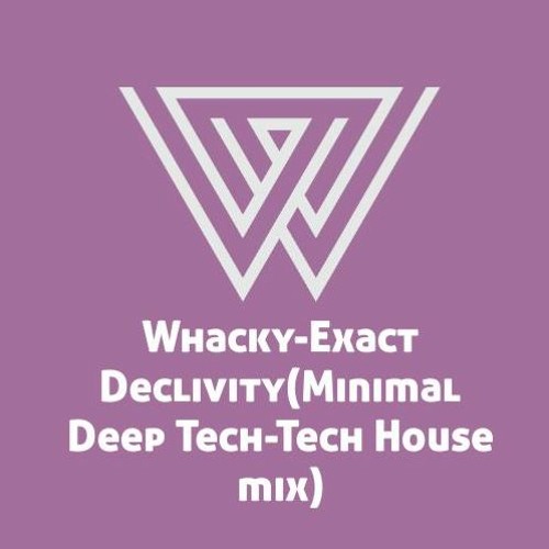 Whacky -Exact Declivity (Minimal Deep Tech- Tech House Mix)