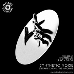 Melodic Distraction - Synthetic Noise With Stefanie Chew & The Machine (February '20)