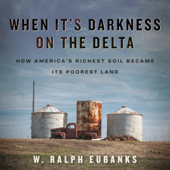 A Selection from "When It's Darkness on the Delta: How America's Richest Soil Became Its Poorest Land"