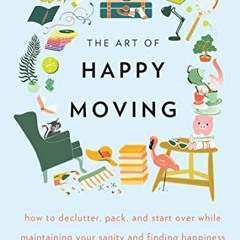 [Access] [EBOOK EPUB KINDLE PDF] The Art of Happy Moving: How to Declutter, Pack, and