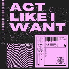 Act Like I Want