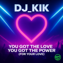 DJ_KIK - You Got The Love You Got The Power (For Your Love)