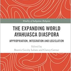 [Access] PDF 📪 The Expanding World Ayahuasca Diaspora: Appropriation, Integration an