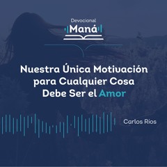 Carlos Ríos - Nuestra Única Motivación Para Cualquier Cosa Debe Ser El Amor
