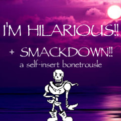 (A Self Insert Bonetrousle) I'M HILARIOUS + SMACKDOWN!!
