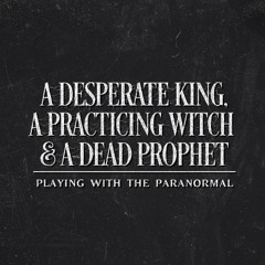 A DESPERATE KING, A PRACTICING WITCH & A DEAD PROPHET- Playing with the Paranormal