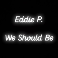 Eddie P - We Should Be