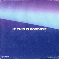 Britton - if this is goodbye (FTRSKR Remix)