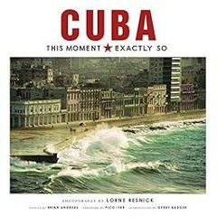 GET [EBOOK EPUB KINDLE PDF] Cuba: This Moment, Exactly So by Lorne Resnick,Pico Iyer,