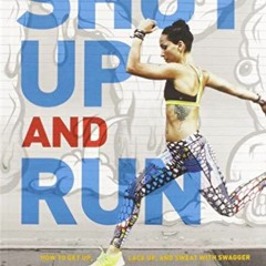 Get EBOOK EPUB KINDLE PDF Shut Up and Run: How to Get Up, Lace Up, and Sweat with Swa