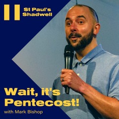 Wait, It's Pentecost! - Mark Bishop - St Paul's Shadwell