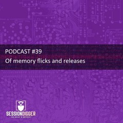 SESSIONDIGGER PODCAST #39 - Of memory flicks and releases