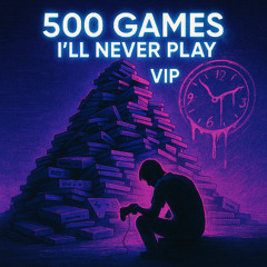 500  Games, I'll Never Play VIP