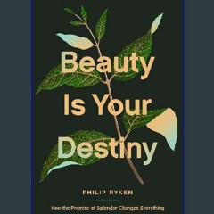 {READ/DOWNLOAD} 💖 Beauty Is Your Destiny: How the Promise of Splendor Changes Everything Full Book