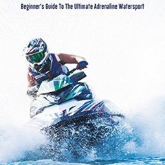 READ KINDLE 💑 JET SKI: Beginner's Guide To The Ultimate Adrenaline Watersport by  Sl