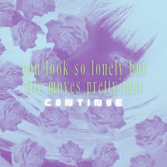 you look so lonely but life moves pretty fast // CONTINUE