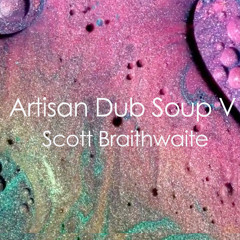 Artisan Dub Soup V - Scott Braithwaite