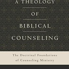 Read Ebook Pdf A Theology of Biblical Counseling: The Doctrinal Foundations of Counseling