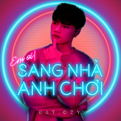 Em Ơi Sang Nhà Anh Chơi - Đạt Ozy