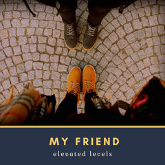 My Friend by Elevated Levels
