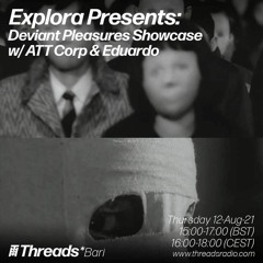 Explora.05 Deviant Pleasures Showcase w/ ATT Corp & Eduardo - Aug '21 @Threads Radio